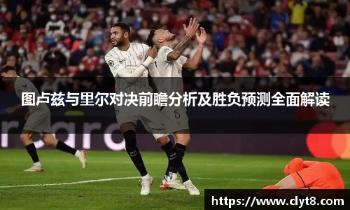 图卢兹与里尔对决前瞻分析及胜负预测全面解读