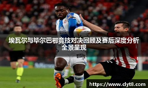 埃瓦尔与毕尔巴鄂竞技对决回顾及赛后深度分析全景呈现