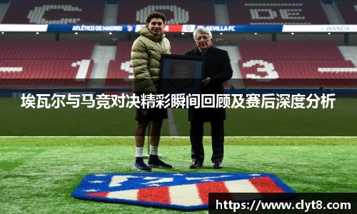 埃瓦尔与马竞对决精彩瞬间回顾及赛后深度分析