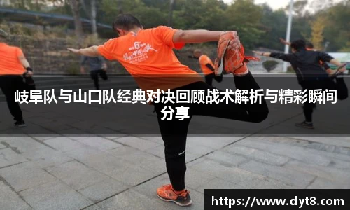 岐阜队与山口队经典对决回顾战术解析与精彩瞬间分享