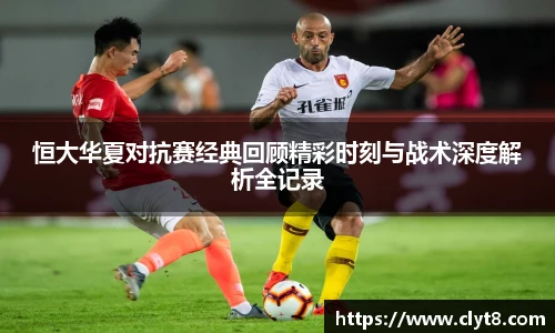 恒大华夏对抗赛经典回顾精彩时刻与战术深度解析全记录