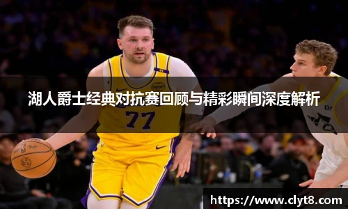 湖人爵士经典对抗赛回顾与精彩瞬间深度解析
