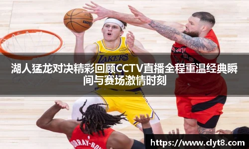 jRS.直播湖人猛龙对决精彩回顾CCTV直播全程重温经典瞬间与赛场激情时刻